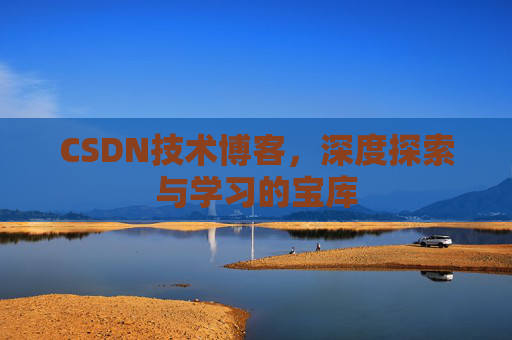 CSDN技术博客，深度探索与学习的宝库